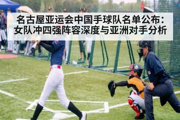 名古屋亚运会中国手球队名单公布：女队冲四强阵容深度与亚洲对手分析