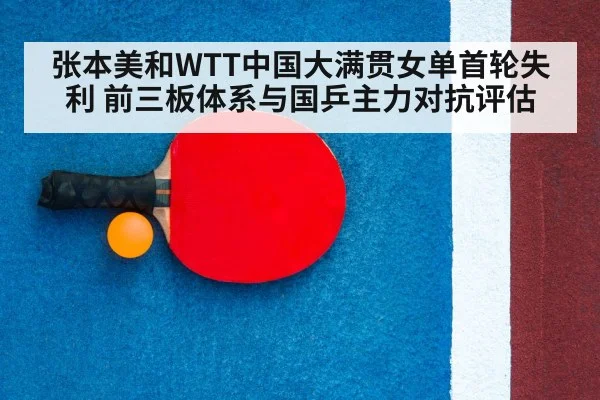 张本美和WTT中国大满贯女单首轮失利 前三板体系与国乒主力对抗评估