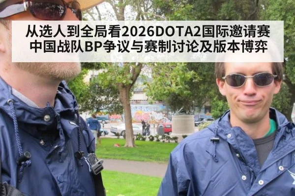 从选人到全局看2026DOTA2国际邀请赛中国战队BP争议与赛制讨论及版本博弈