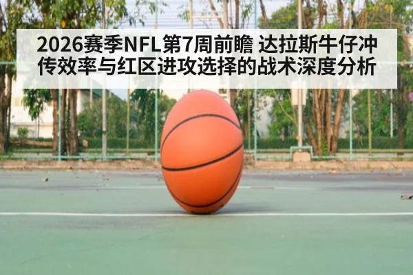 2026赛季NFL第7周前瞻 达拉斯牛仔冲传效率与红区进攻选择的战术深度分析