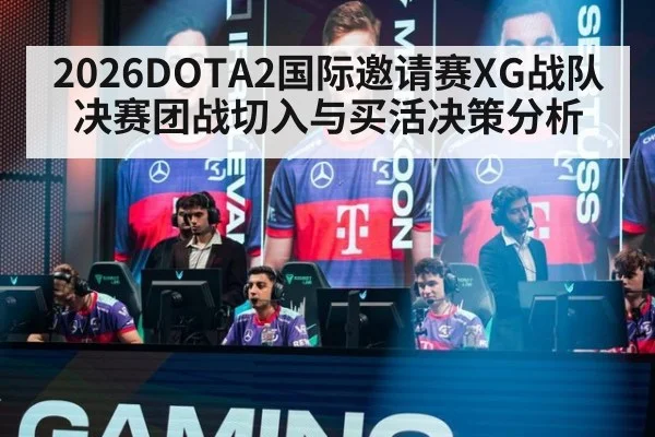 2026DOTA2国际邀请赛XG战队决赛团战切入与买活决策分析